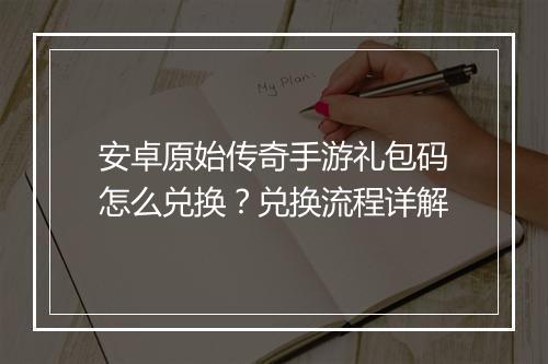 安卓原始传奇手游礼包码怎么兑换？兑换流程详解