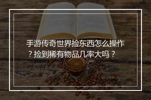 手游传奇世界捡东西怎么操作？捡到稀有物品几率大吗？