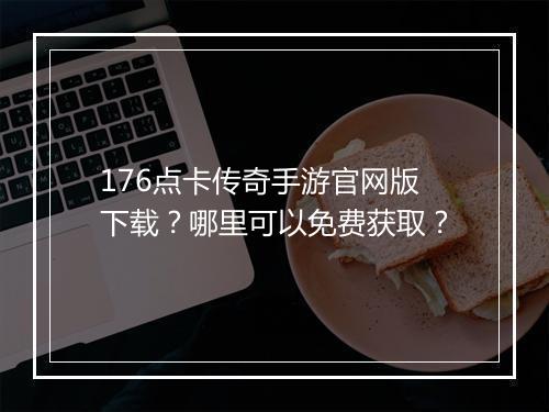 176点卡传奇手游官网版下载？哪里可以免费获取？