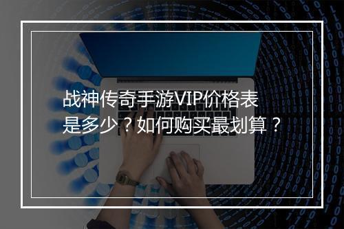 战神传奇手游VIP价格表是多少？如何购买最划算？