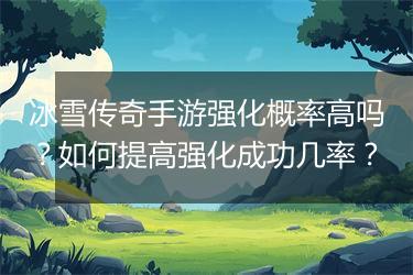 冰雪传奇手游强化概率高吗？如何提高强化成功几率？