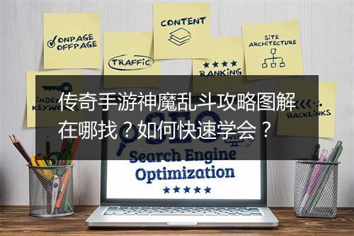 传奇手游神魔乱斗攻略图解在哪找？如何快速学会？