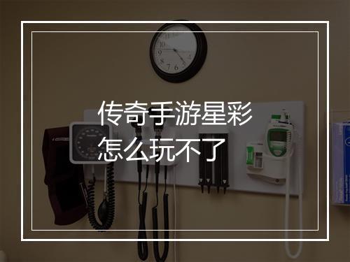 传奇手游星彩怎么玩不了