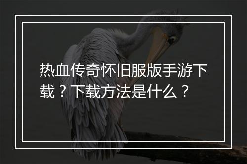 热血传奇怀旧服版手游下载？下载方法是什么？