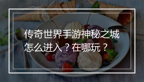 传奇世界手游神秘之城怎么进入？在哪玩？