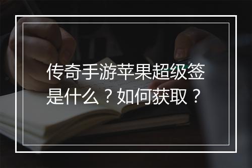 传奇手游苹果超级签是什么？如何获取？