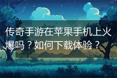 传奇手游在苹果手机上火爆吗？如何下载体验？