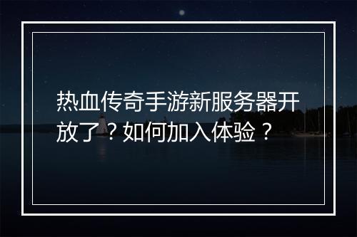 热血传奇手游新服务器开放了？如何加入体验？