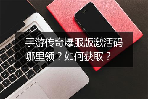 手游传奇爆服版激活码哪里领？如何获取？
