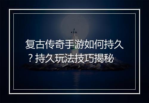 复古传奇手游如何持久？持久玩法技巧揭秘