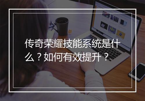 传奇荣耀技能系统是什么？如何有效提升？