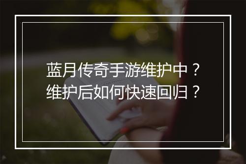 蓝月传奇手游维护中？维护后如何快速回归？