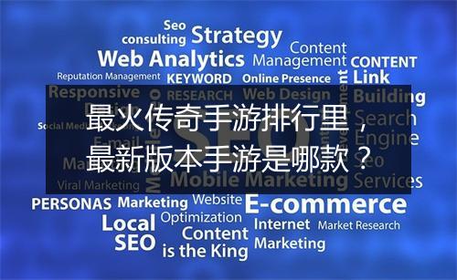 最火传奇手游排行里，最新版本手游是哪款？