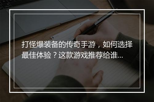 打怪爆装备的传奇手游，如何选择最佳体验？这款游戏推荐给谁？