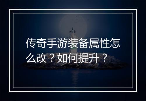 传奇手游装备属性怎么改？如何提升？