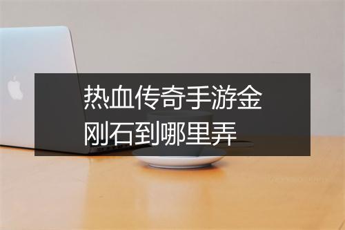 热血传奇手游金刚石到哪里弄