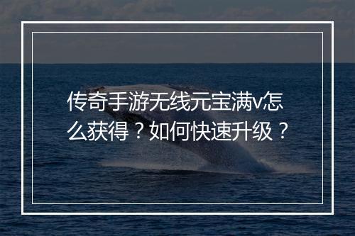 传奇手游无线元宝满v怎么获得？如何快速升级？
