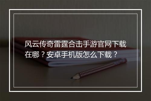 风云传奇雷霆合击手游官网下载在哪？安卓手机版怎么下载？