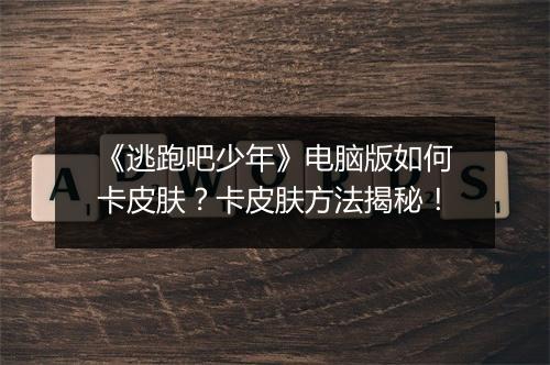 《逃跑吧少年》电脑版如何卡皮肤？卡皮肤方法揭秘！