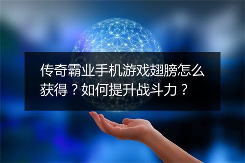 传奇霸业手机游戏翅膀怎么获得？如何提升战斗力？