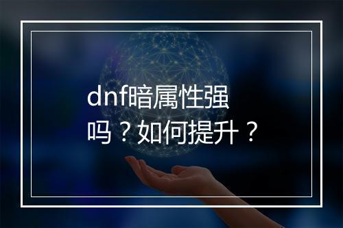 dnf暗属性强吗？如何提升？