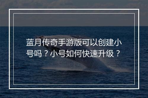 蓝月传奇手游版可以创建小号吗？小号如何快速升级？