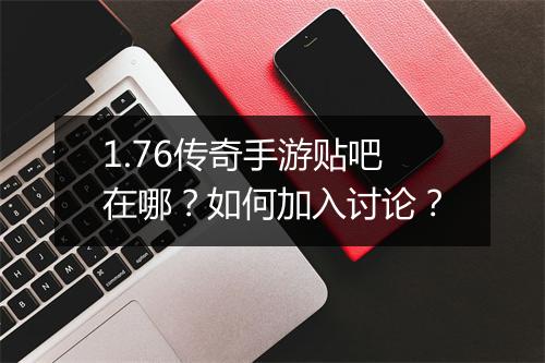 1.76传奇手游贴吧在哪？如何加入讨论？