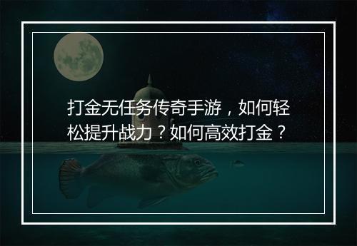 打金无任务传奇手游，如何轻松提升战力？如何高效打金？