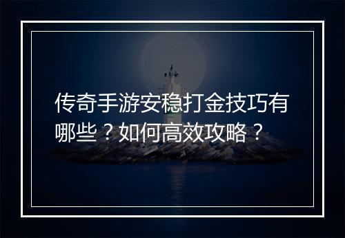 传奇手游安稳打金技巧有哪些？如何高效攻略？