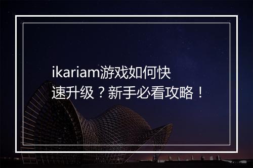 ikariam游戏如何快速升级？新手必看攻略！