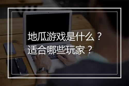 地瓜游戏是什么？适合哪些玩家？