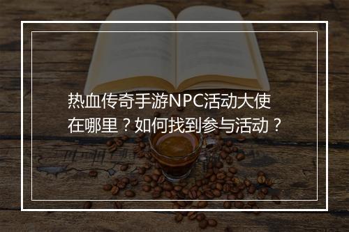 热血传奇手游NPC活动大使在哪里？如何找到参与活动？