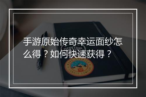 手游原始传奇幸运面纱怎么得？如何快速获得？