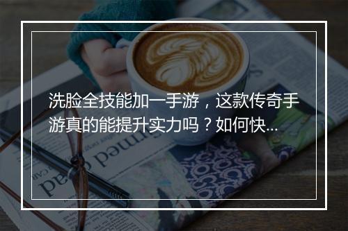 洗脸全技能加一手游，这款传奇手游真的能提升实力吗？如何快速学会？