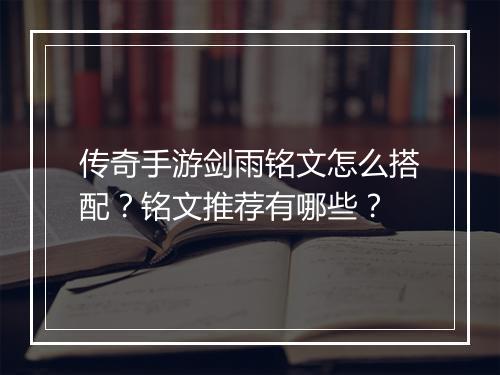 传奇手游剑雨铭文怎么搭配？铭文推荐有哪些？