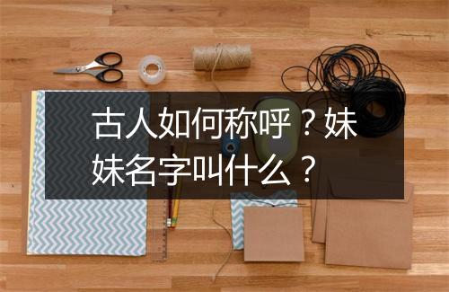古人如何称呼？妹妹名字叫什么？