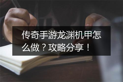传奇手游龙渊机甲怎么做？攻略分享！