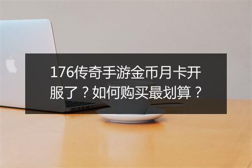 176传奇手游金币月卡开服了？如何购买最划算？
