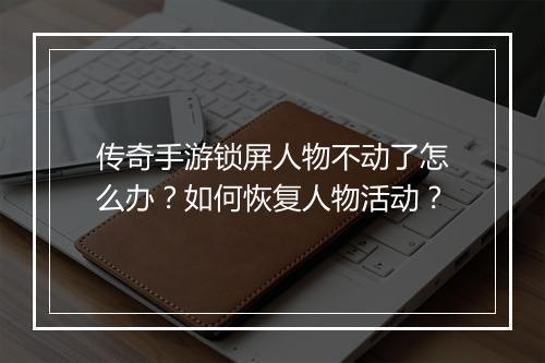 传奇手游锁屏人物不动了怎么办？如何恢复人物活动？