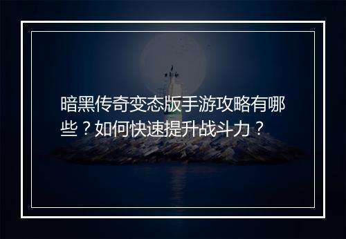 暗黑传奇变态版手游攻略有哪些？如何快速提升战斗力？
