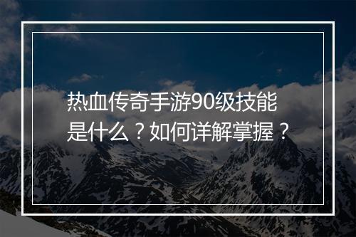 热血传奇手游90级技能是什么？如何详解掌握？