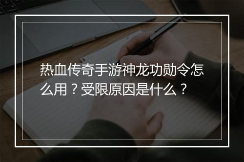 热血传奇手游神龙功勋令怎么用？受限原因是什么？
