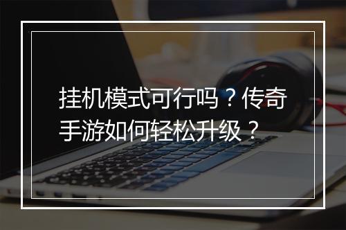 挂机模式可行吗？传奇手游如何轻松升级？