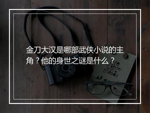 金刀大汉是哪部武侠小说的主角？他的身世之谜是什么？