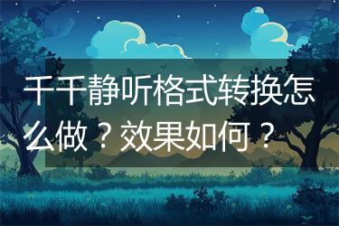 千千静听格式转换怎么做？效果如何？