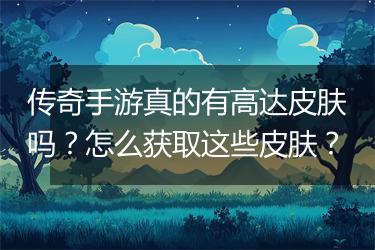 传奇手游真的有高达皮肤吗？怎么获取这些皮肤？