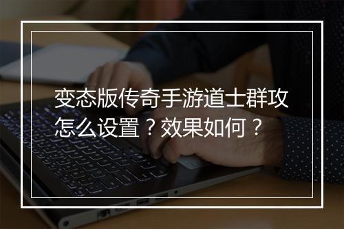 变态版传奇手游道士群攻怎么设置？效果如何？