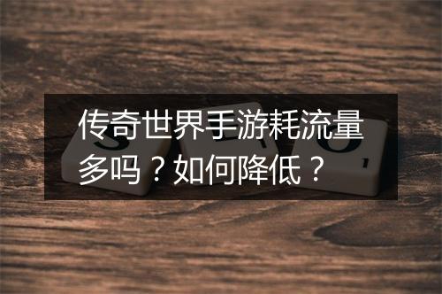 传奇世界手游耗流量多吗？如何降低？