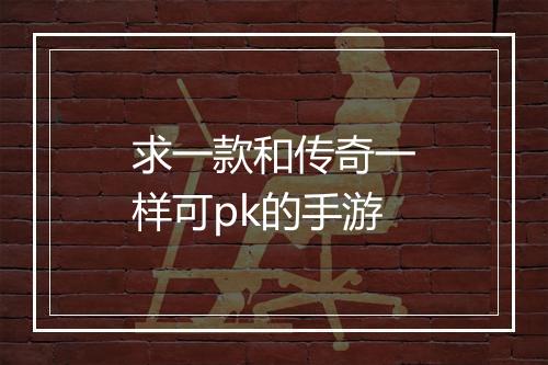 求一款和传奇一样可pk的手游