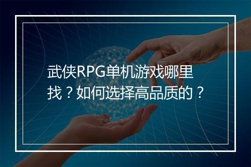 武侠RPG单机游戏哪里找？如何选择高品质的？
